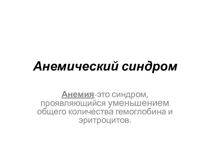 Анемический синдромАнемия-это синдром, проявляющийся уменьшением общего количества гемоглобина и эритроцитов.