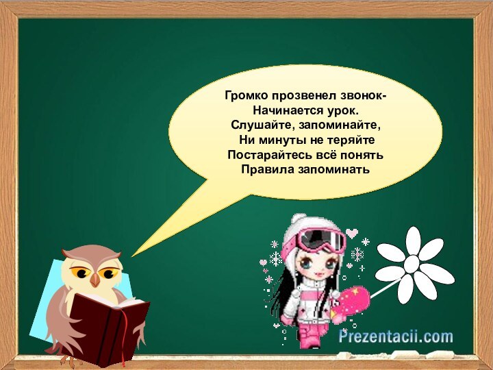 Громко прозвенел звонок-Начинается урок. Слушайте, запоминайте, Ни минуты не теряйтеПостарайтесь всё понятьПравила запоминать