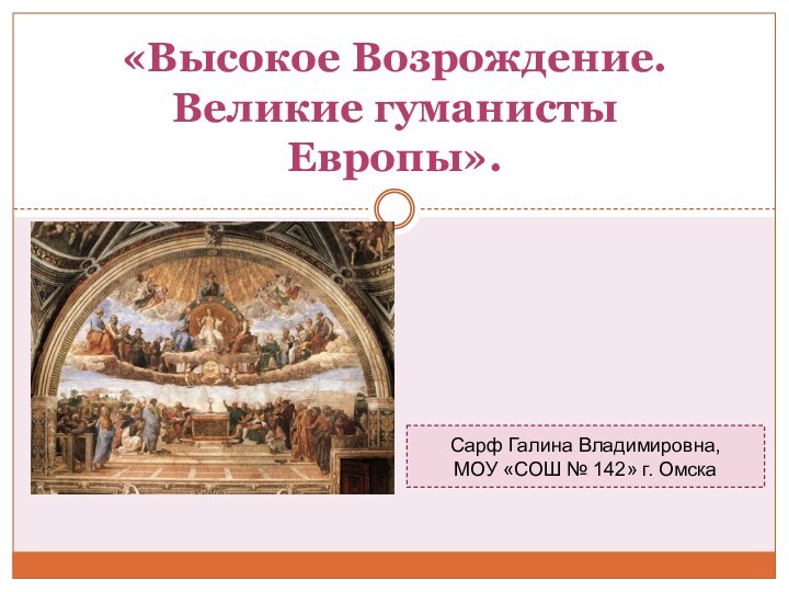 «Высокое Возрождение. Великие гуманисты Европы». Сарф Галина Владимировна, МОУ «СОШ № 142» г. Омска