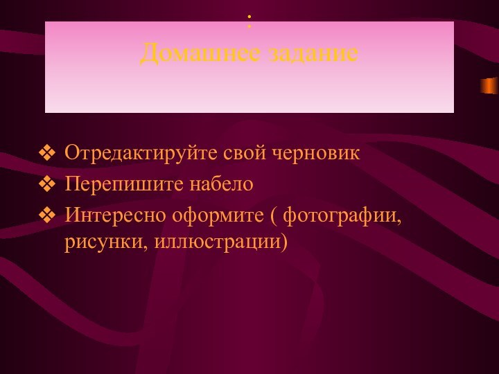 : Домашнее задание  Отредактируйте свой черновикПерепишите набелоИнтересно оформите ( фотографии, рисунки, иллюстрации)