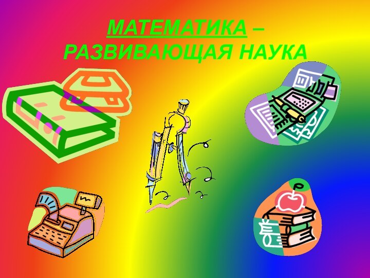 МАТЕМАТИКА – РАЗВИВАЮЩАЯ НАУКА