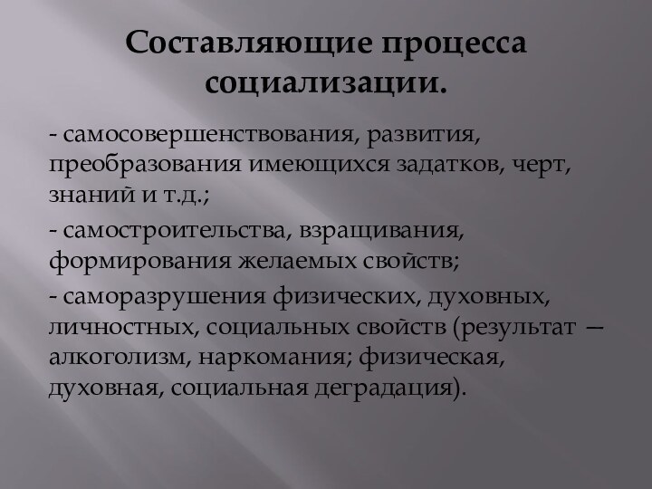 Составляющие процесса социализации.- самосовершенствования, развития, преобразования имеющихся задатков, черт, знаний и т.д.;-