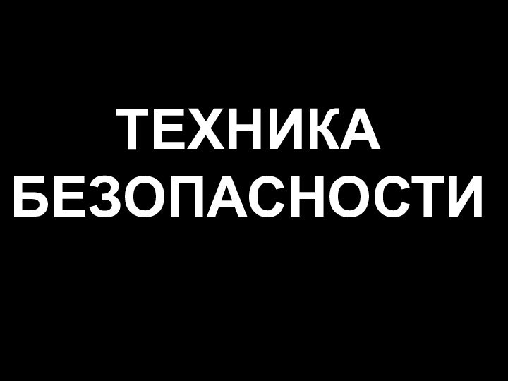 ТЕХНИКА БЕЗОПАСНОСТИ