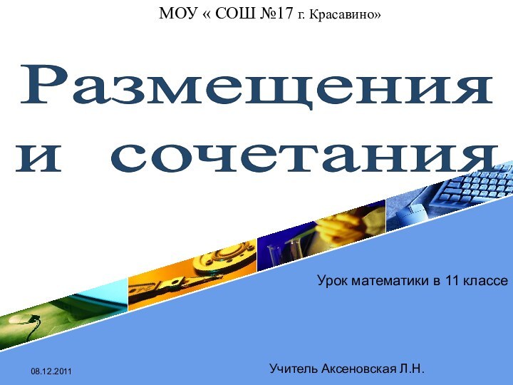 08.12.2011Урок математики в 11 классеМОУ « СОШ №17 г. Красавино»Размещения и сочетанияУчитель Аксеновская Л.Н.