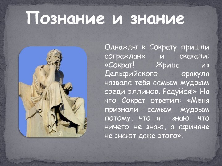 Однажды к Сократу пришли сограждане и сказали: «Сократ! Жрица из Дельфийского оракула