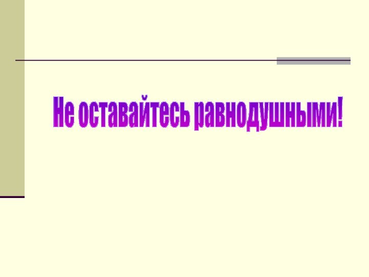 Не оставайтесь равнодушными!