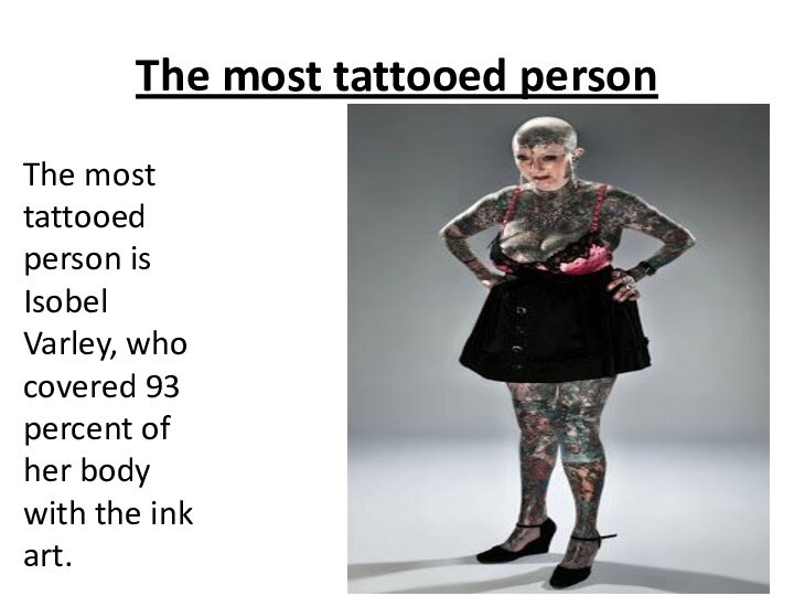 The most tattooed personThe most tattooed person is Isobel Varley, who covered 93