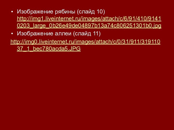 Изображение рябины (слайд 10) http://img1.liveinternet.ru/images/attach/c/6/91/410/91410203_large_0b26e49de04897b13a74c806251301b0.jpgИзображение аллеи (слайд 11)http://img0.liveinternet.ru/images/attach/c/0/31/911/31911037_1_bec780acda5.JPG