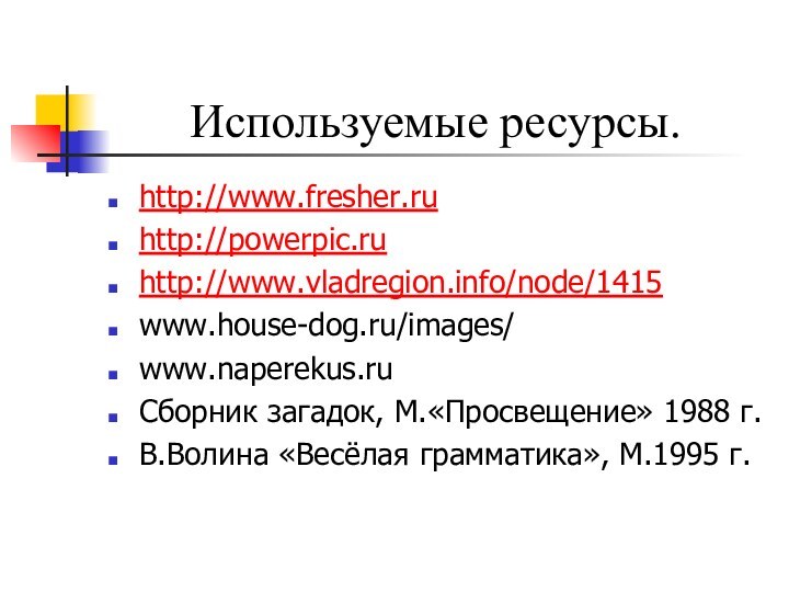 Используемые ресурсы.http://www.fresher.ruhttp://powerpic.ruhttp://www.vladregion.info/node/1415www.house-dog.ru/images/ www.naperekus.ru Сборник загадок, М.«Просвещение» 1988 г.В.Волина «Весёлая грамматика», М.1995 г.