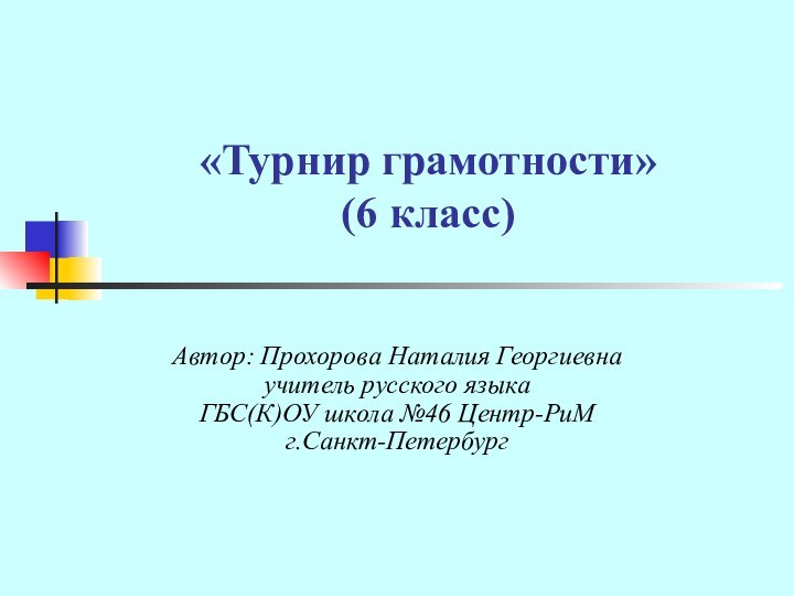 «Турнир грамотности» (6 класс) Автор: Прохорова Наталия Георгиевна учитель русского языка ГБС(К)ОУ школа №46 Центр-РиМ г.Санкт-Петербург