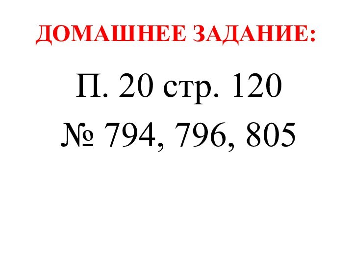 ДОМАШНЕЕ ЗАДАНИЕ:П. 20 стр. 120№ 794, 796, 805