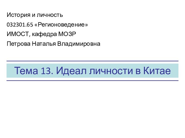 Тема 13. Идеал личности в КитаеИстория и личность032301.65 «Регионоведение»ИМОСТ, кафедра МОЗРПетрова Наталья Владимировна