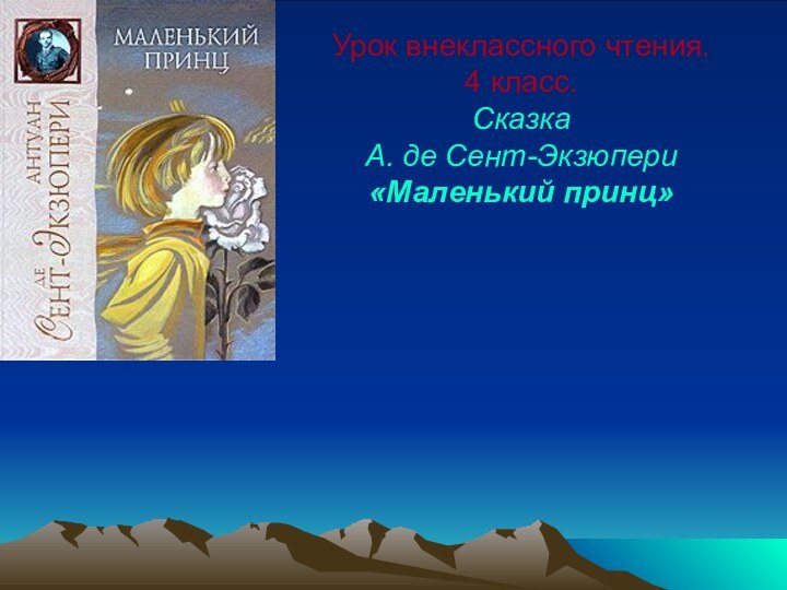 Урок внеклассного чтения.  4 класс.  Сказка  А. де Сент-Экзюпери «Маленький принц»