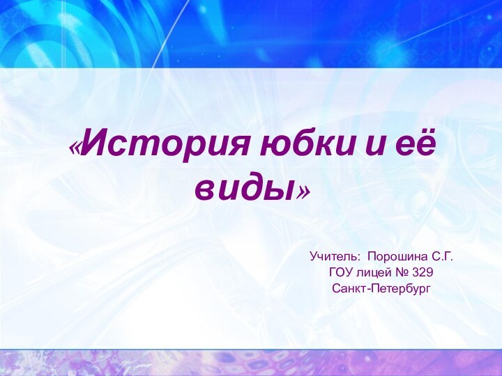 «История юбки и её виды»Учитель: Порошина С.Г. ГОУ лицей № 329Санкт-Петербург