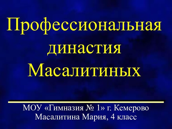 Профессиональная династия Масалитиных МОУ «Гимназия № 1» г. Кемерово Масалитина Мария, 4 класс