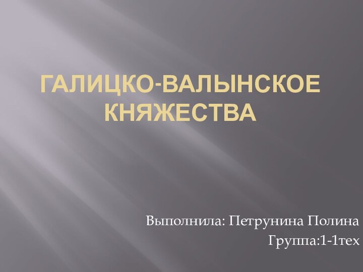 Галицко-Валынское княжестваВыполнила: Петрунина Полина Группа:1-1тех