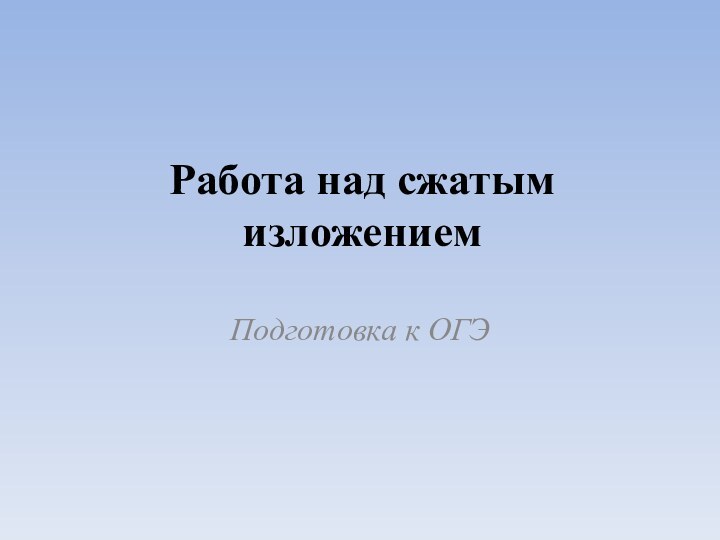 Работа над сжатым изложениемПодготовка к ОГЭ