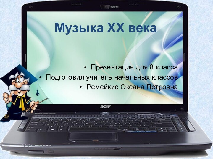 Презентация для 8 классаПодготовил учитель начальных классовРемейкис Оксана ПетровнаМузыка XX века