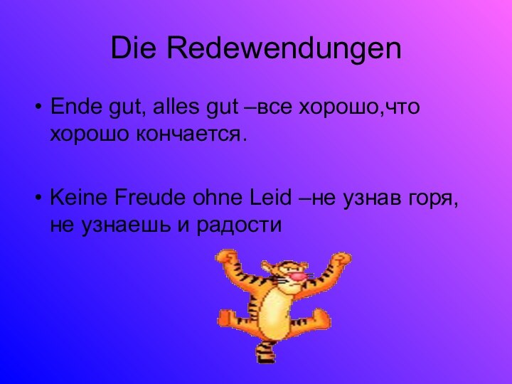 Die RedewendungenEnde gut, alles gut –все хорошо,что хорошо кончается.Keine Freude ohne Leid