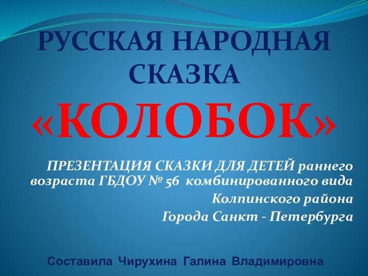 Составила Чирухина Галина ВладимировнаПРЕЗЕНТАЦИЯ СКАЗКИ ДЛЯ ДЕТЕЙ раннего возраста ГБДОУ № 56