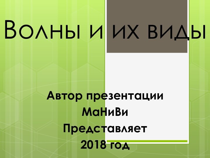 Волны и их видыАвтор презентацииМаНиВиПредставляет 2018 год