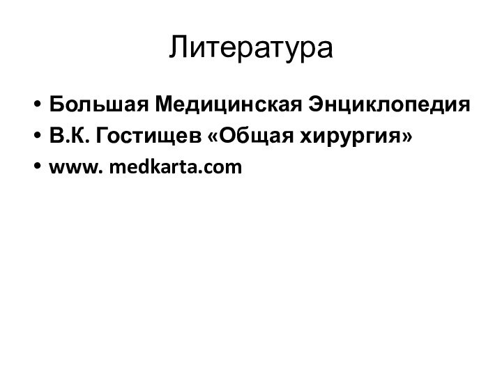 ЛитератураБольшая Медицинская ЭнциклопедияВ.К. Гостищев «Общая хирургия»www. medkarta.com