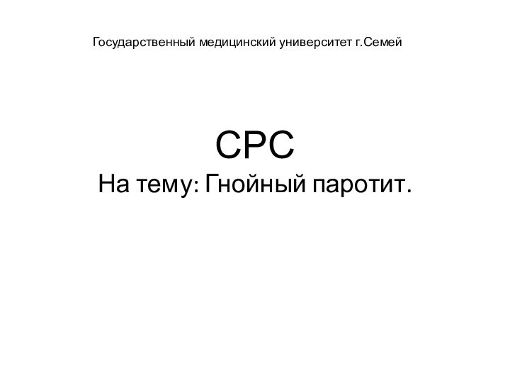 СРС На тему: Гнойный паротит.	Государственный медицинский университет г.Семей