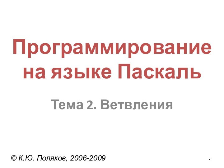 Программирование  на языке ПаскальТема 2. Ветвления© К.Ю. Поляков, 2006-2009