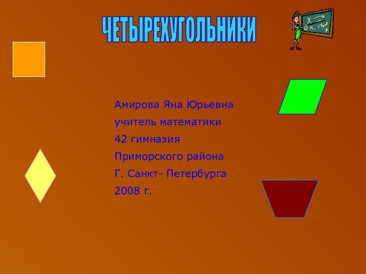 ЧЕТЫРЕХУГОЛЬНИКИАмирова Яна Юрьевнаучитель математики42 гимназияПриморского районаГ. Санкт- Петербурга2008 г.