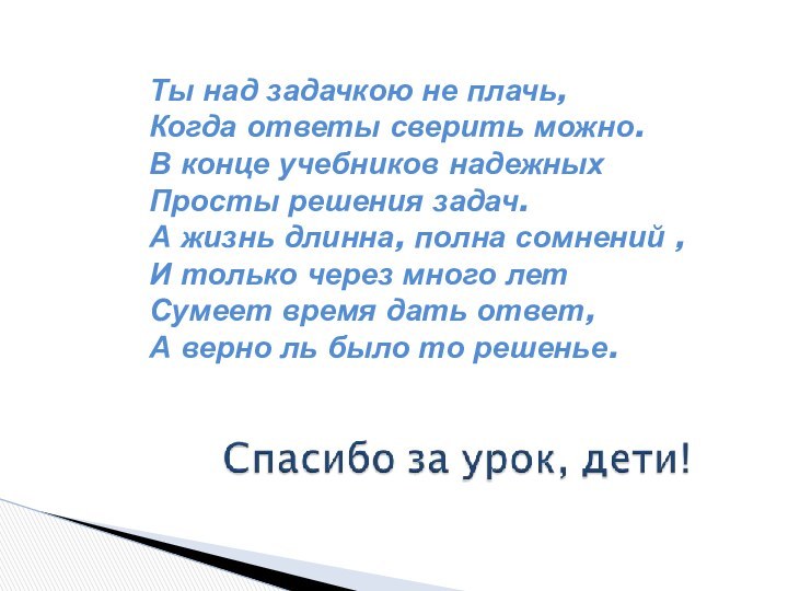 Ты над задачкою не плачь, Когда ответы сверить можно. В конце учебников