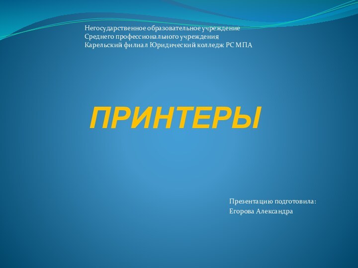 ПРИНТЕРЫПрезентацию подготовила: Егорова АлександраНегосударственное образовательное учреждение Среднего профессионального учреждения Карельский филиал Юридический колледж РС МПА