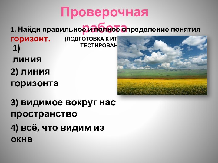 Проверочная работа(ПОДГОТОВКА К ИТОГОВОМУ ТЕСТИРОВАНИЮ)1. Найди правильное и полное определение понятия горизонт.1)