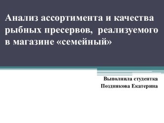 Анализ ассортимента и качества рыбных пресервов,  реализуемого в магазине семейный