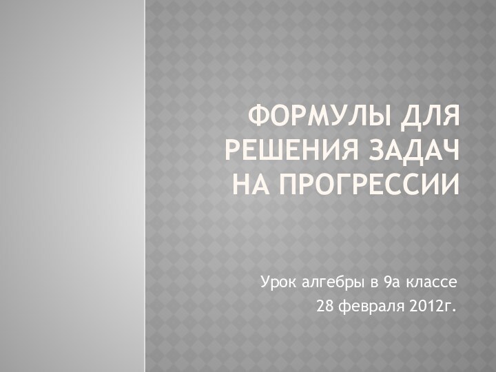 Формулы для решения задач на прогрессииУрок алгебры в 9а классе28 февраля 2012г.