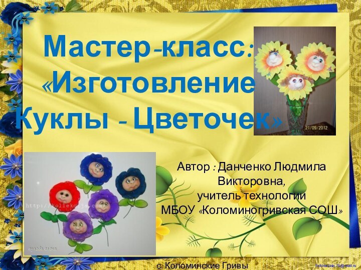 Мастер-класс: «Изготовление Куклы - Цветочек»Автор : Данченко Людмила Викторовна,учитель технологииМБОУ «Коломиногривская СОШ» с. Коломинские Гривы