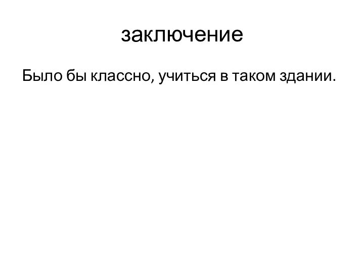 заключениеБыло бы классно, учиться в таком здании.