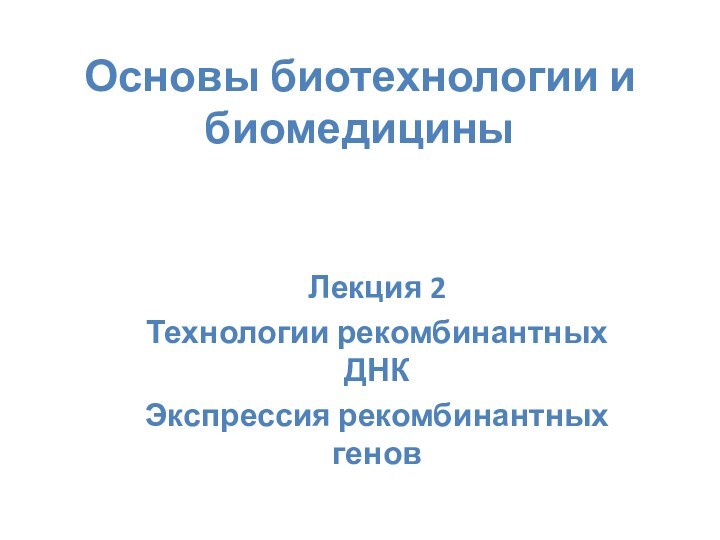 Основы биотехнологии и биомедициныЛекция 2Технологии рекомбинантных ДНК Экспрессия рекомбинантных генов