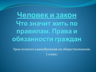 Человек и законЧто значит жить по правилам. Права и обязанности граждан