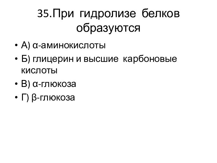 35.При гидролизе белков образуютсяА) α-аминокислотыБ) глицерин и высшие карбоновые кислотыВ) α-глюкозаГ) β-глюкоза