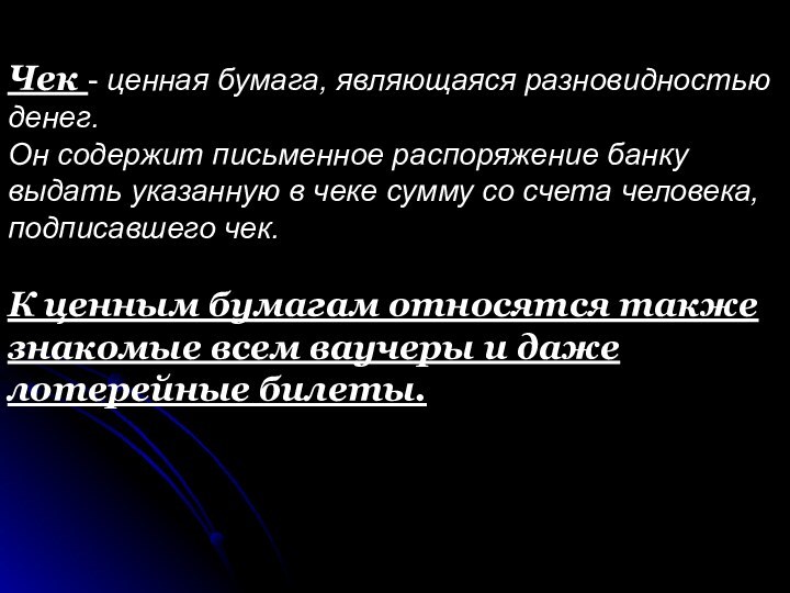 Чек - ценная бумага, являющаяся разновидностью денег.Он содержит письменное распоряжение банку выдать