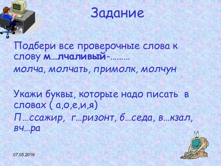 Задание Подбери все проверочные слова к слову м…лчаливый-………молча, молчать, примолк, молчунУкажи буквы,