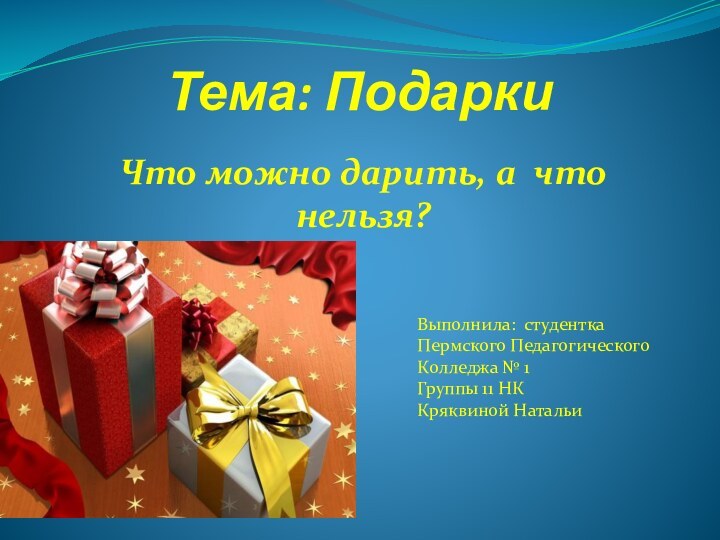 Тема: ПодаркиЧто можно дарить, а что нельзя?Выполнила: студентка Пермского Педагогического Колледжа №