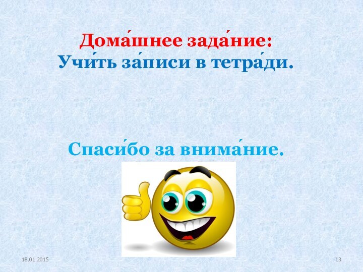 Дома́шнее зада́ние: Учи́́ть за́писи в тетра́ди. Спаси́бо за внима́ние.18.01.2015