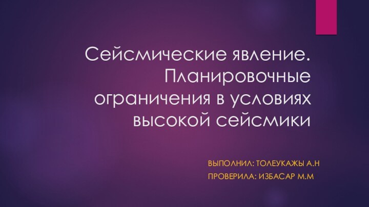 Сейсмические явление. Планировочные ограничения в условиях высокой сейсмики выполнил: Толеукажы А.НПроверила: Избасар М.М