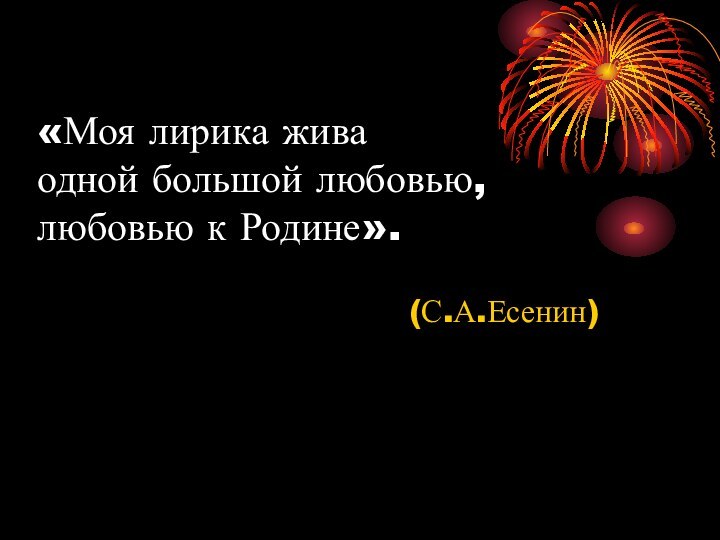 «Моя лирика жива одной большой любовью, любовью к Родине».(С.А.Есенин)