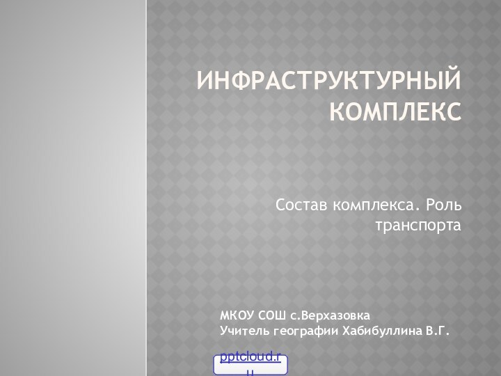 Инфраструктурный комплекс  Состав комплекса. Роль транспортаМКОУ СОШ с.ВерхазовкаУчитель географии Хабибуллина В.Г.