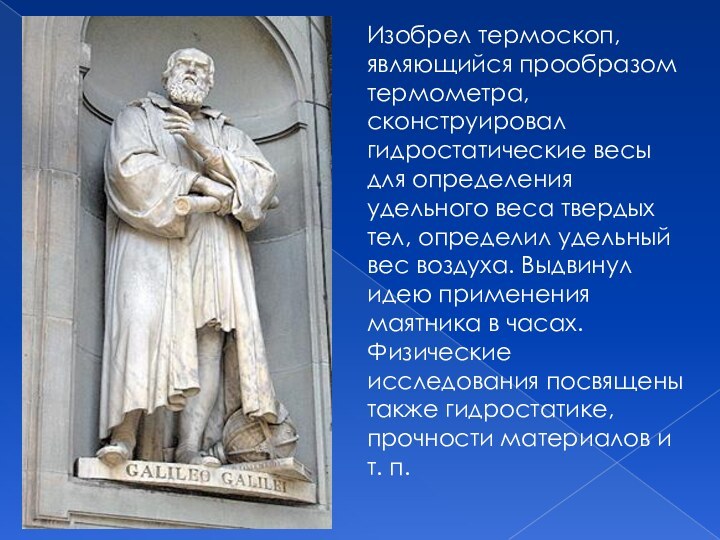 Изобрел термоскоп, являющийся прообразом термометра, сконструировал гидростатические весы для определения удельного веса