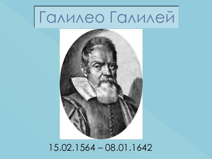 Галилео Галилей15.02.1564 – 08.01.1642