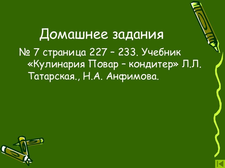 Домашнее задания№ 7 страница 227 – 233. Учебник «Кулинария Повар – кондитер» Л.Л. Татарская., Н.А. Анфимова.