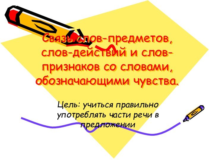 Связь слов-предметов, слов-действий и слов-признаков со словами, обозначающими чувства.Цель: учиться правильно употреблять части речи в предложении